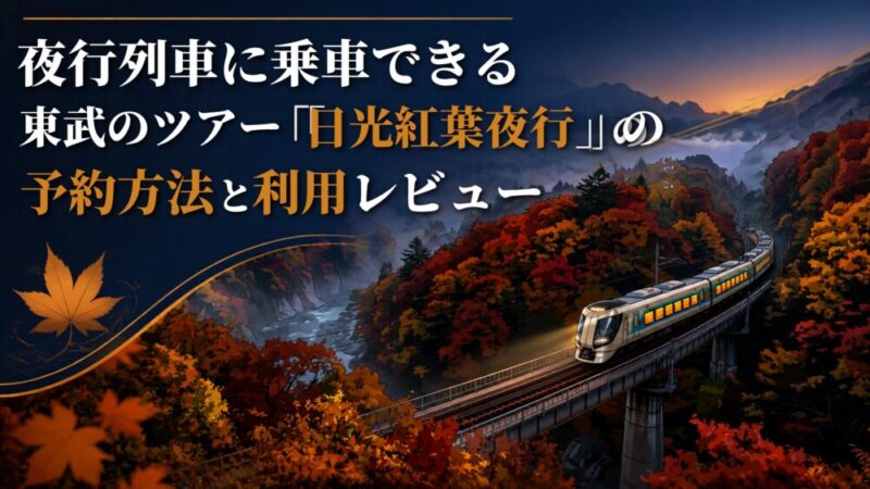 【2026年版】夜行列車に乗車できる東武のツアー「⽇光紅葉夜⾏」の予約⽅法と利用レビュー 